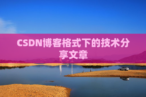 CSDN博客格式下的技术分享文章